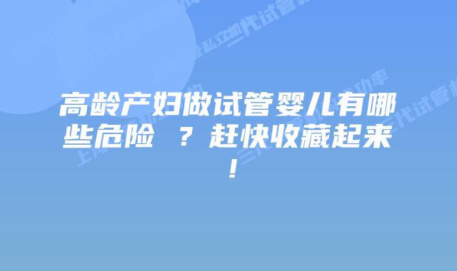 高龄产妇做试管婴儿有哪些危险 ？赶快收藏起来！