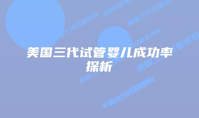 美国三代试管婴儿成功率探析