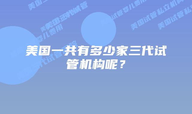 美国一共有多少家三代试管机构呢?