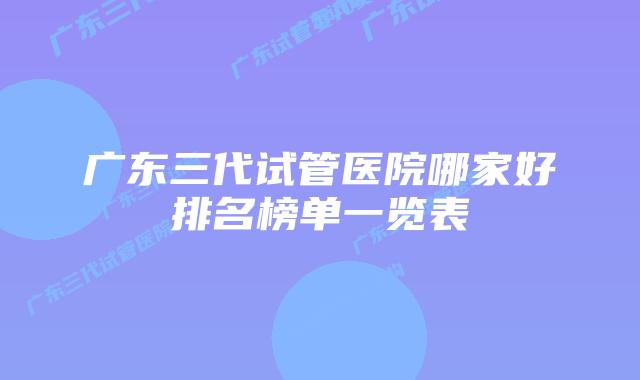 广东三代试管医院哪家好排名榜单一览表