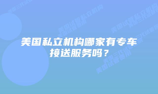美国私立机构哪家有专车接送服务吗?