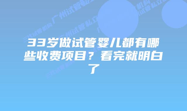 33岁做试管婴儿都有哪些收费项目？看完就明白了