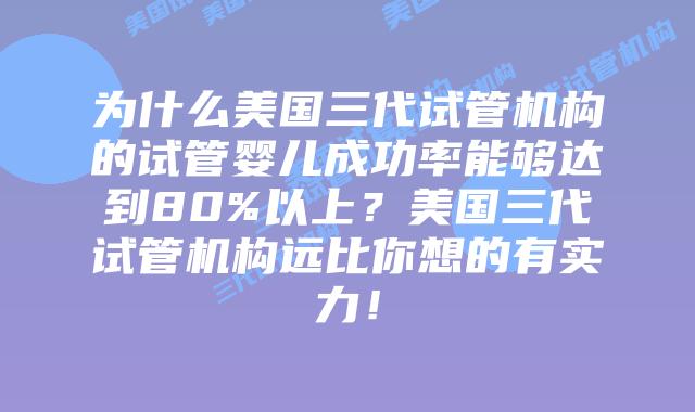 为什么美国三代试管机构的试管婴儿成功率能够达到80%以上?美国三代试管机构远比你想的有实力!