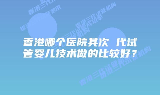 香港哪个医院其次 代试管婴儿技术做的比较好？