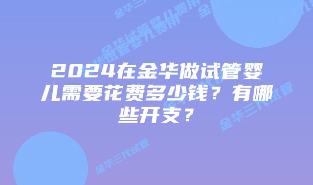 2024在金华做试管婴儿需要花费多少钱?有哪些开支?