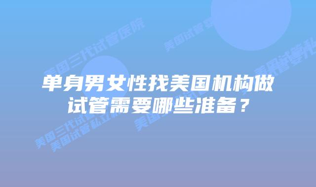 单身男女性找美国机构做试管需要哪些准备?
