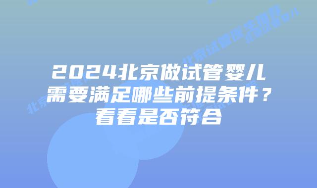 2024北京做试管婴儿需要满足哪些前提条件？看看是否符合