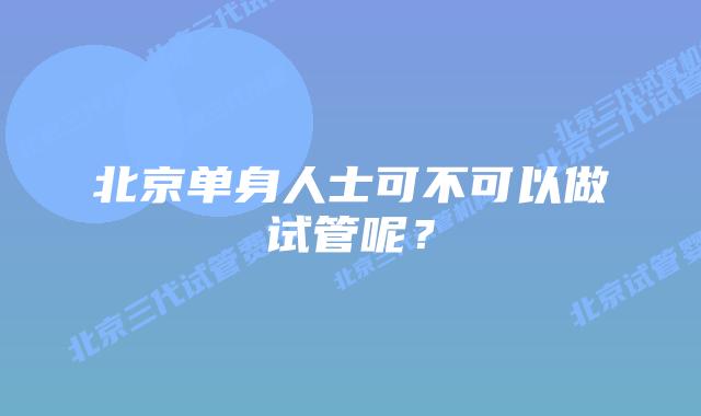 北京单身人士可不可以做试管呢？