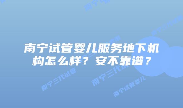 南宁试管婴儿服务地下机构怎么样？安不靠谱？