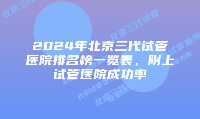 2024年北京三代试管医院排名榜一览表，附上试管医院成功率