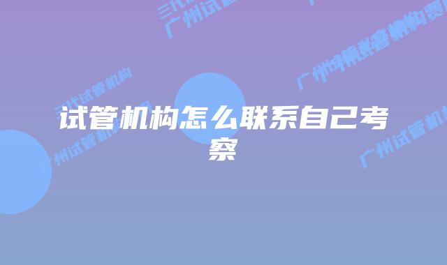 试管机构怎么联系自己考察