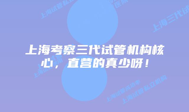 上海考察三代试管机构核心，直营的真少呀！