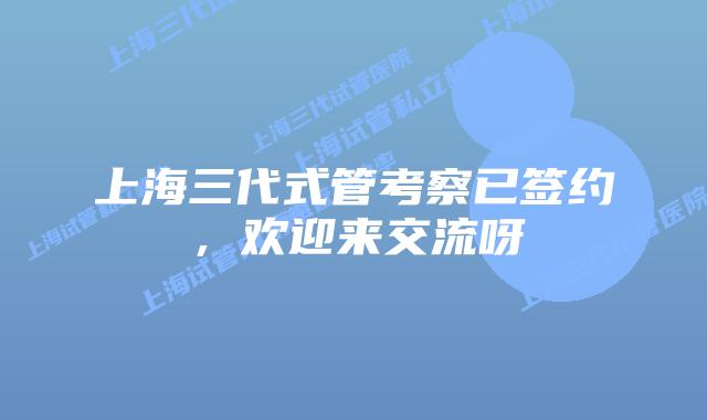 上海三代式管考察已签约，欢迎来交流呀