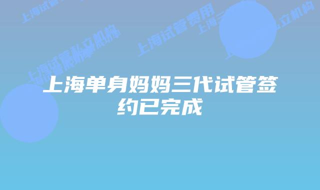 上海单身妈妈三代试管签约已完成