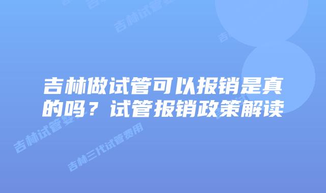 吉林做试管可以报销是真的吗？试管报销政策解读