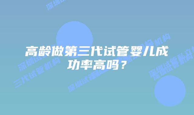 高龄做第三代试管婴儿成功率高吗?