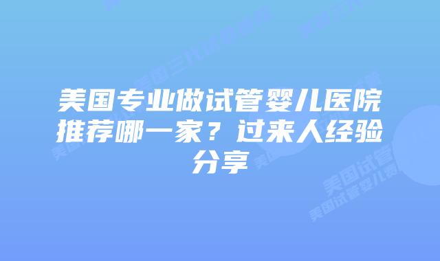 美国专业做试管婴儿医院推荐哪一家?过来人经验分享