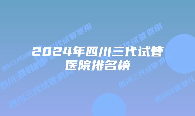 2024年四川三代试管医院排名榜