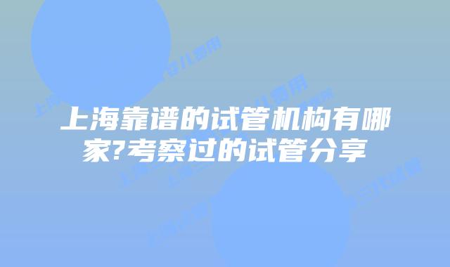 上海靠谱的试管机构有哪家?考察过的试管分享