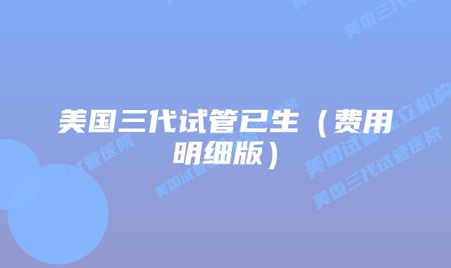 美国三代试管已生(费用明细版)