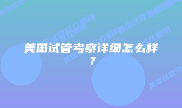 美国试管考察详细怎么样？
