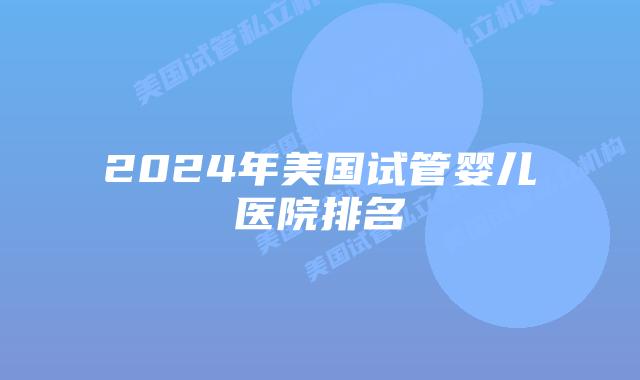 2024年美国试管婴儿医院排名