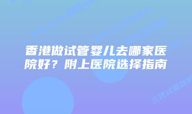 香港做试管婴儿去哪家医院好?附上医院选择指南
