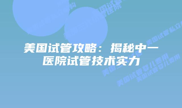 美国试管攻略:揭秘中一医院试管技术实力