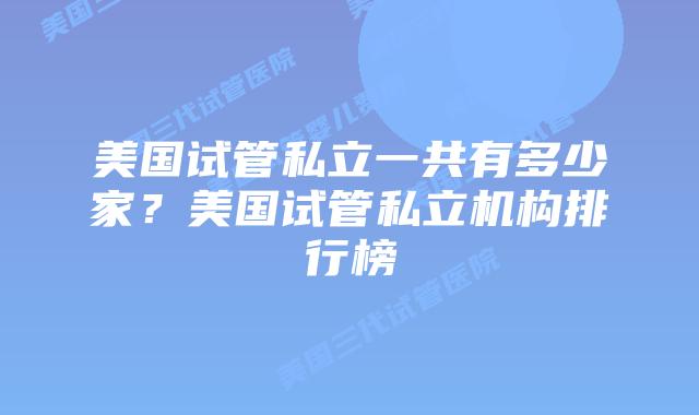 美国试管私立一共有多少家?美国试管私立机构排行榜