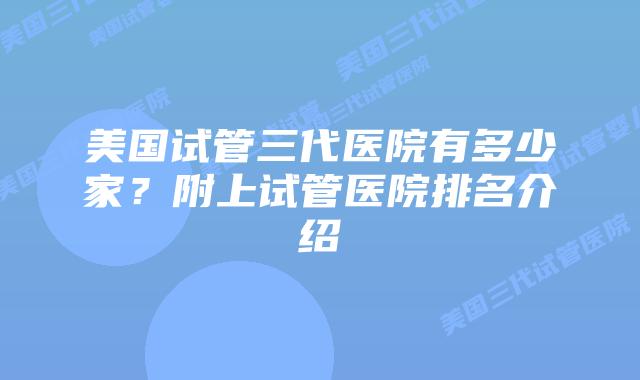 美国试管三代医院有多少家?附上试管医院排名介绍