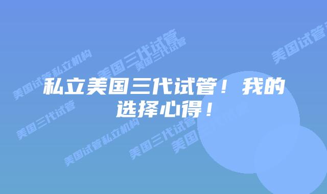 私立美国三代试管!我的选择心得!