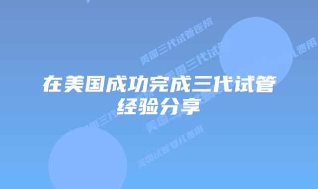 在美国成功完成三代试管经验分享