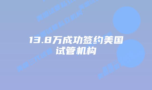 13.8万成功签约美国试管机构