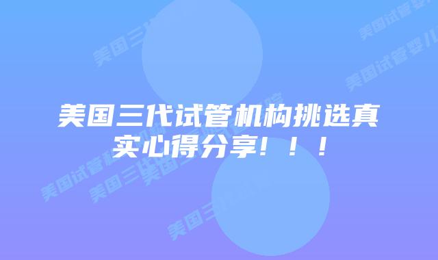 美国三代试管机构挑选真实心得分享! ! !