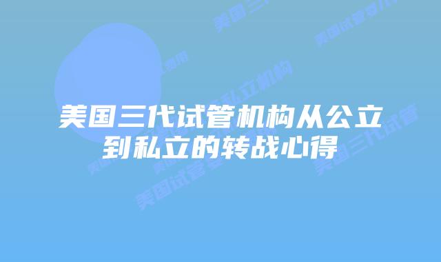 美国三代试管机构从公立到私立的转战心得