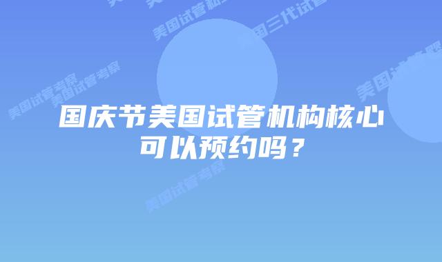 国庆节美国试管机构核心可以预约吗？