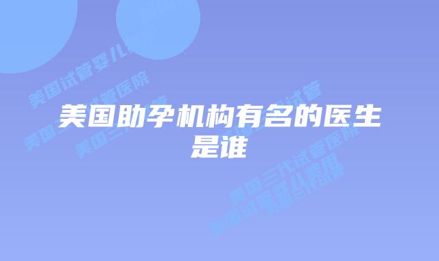 美国助孕机构有名的医生是谁