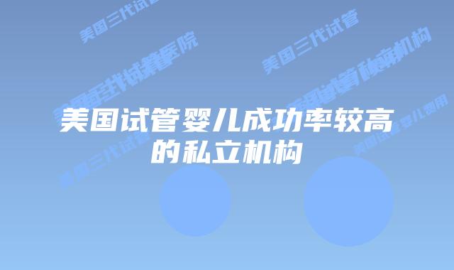 美国试管婴儿成功率较高的私立机构