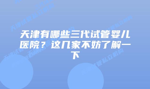 天津有哪些三代试管婴儿医院？这几家不妨了解一下