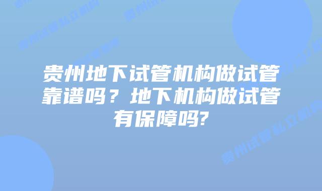 贵州地下试管机构做试管靠谱吗？地下机构做试管有保障吗?