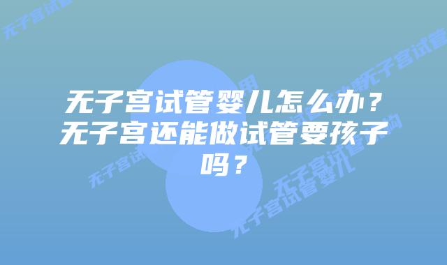 无子宫试管婴儿怎么办？无子宫还能做试管要孩子吗？