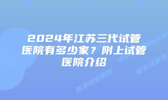 2024年江苏三代试管医院有多少家？附上试管医院介绍