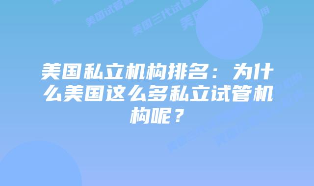 美国私立机构排名:为什么美国这么多私立试管机构呢?