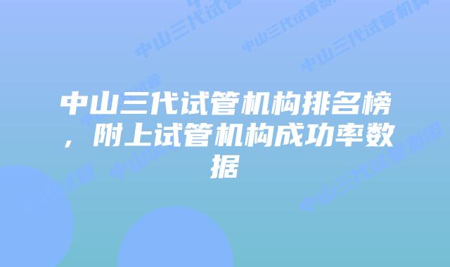 中山三代试管机构排名榜，附上试管机构成功率数据
