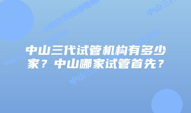 中山三代试管机构有多少家？中山哪家试管首先？