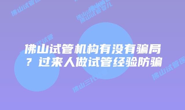 佛山试管机构有没有骗局？过来人做试管经验防骗