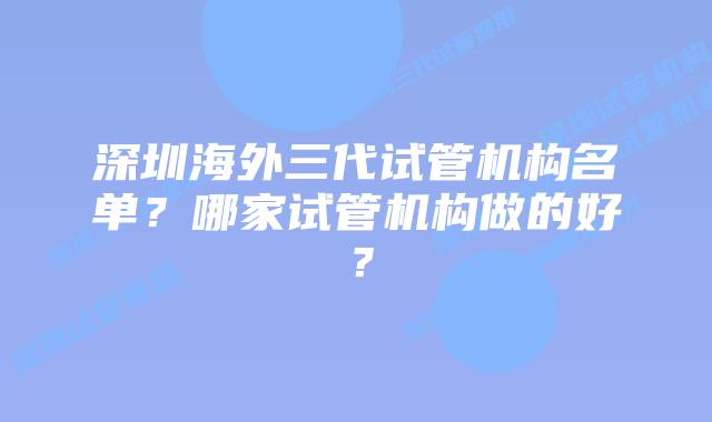 深圳海外三代试管机构名单？哪家试管机构做的好？