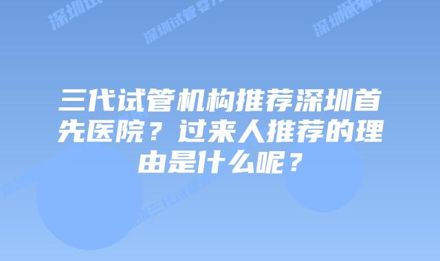 三代试管机构推荐深圳首先医院？过来人推荐的理由是什么呢？