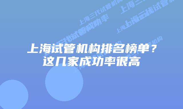 上海试管机构排名榜单？这几家成功率很高