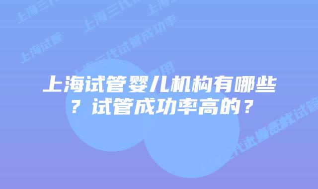 上海试管婴儿机构有哪些？试管成功率高的？